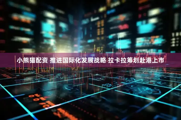 小熊猫配资 推进国际化发展战略 拉卡拉筹划赴港上市