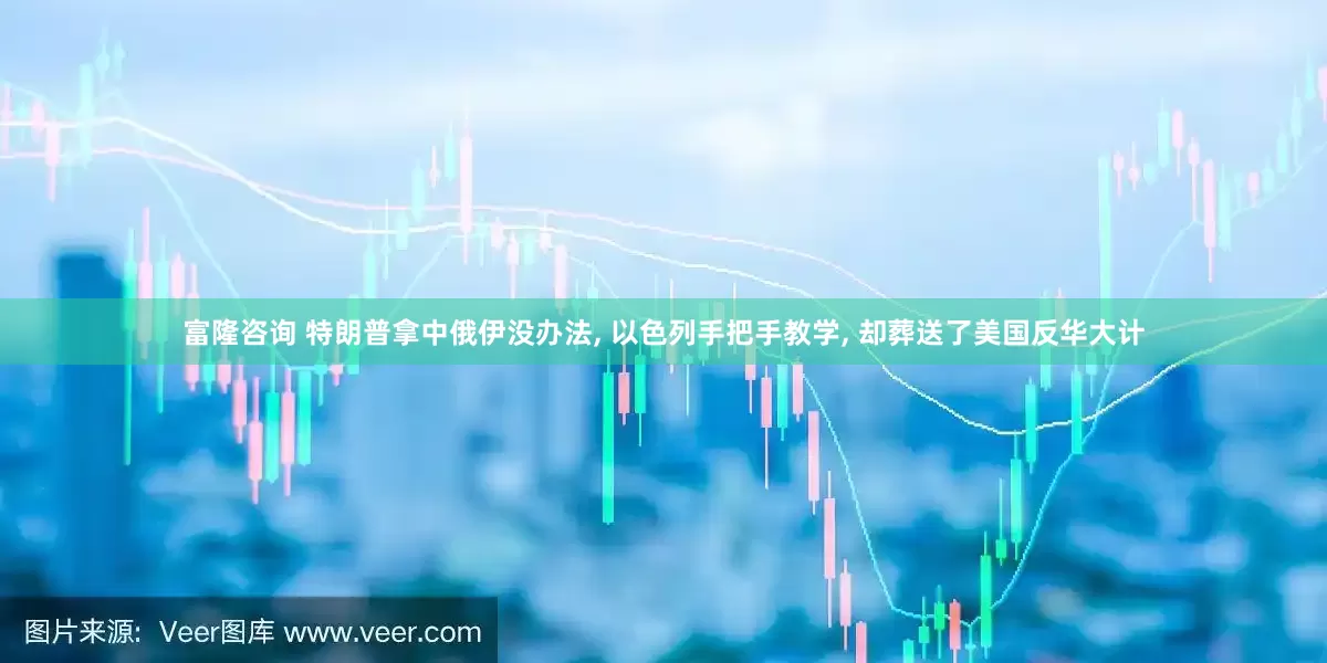 富隆咨询 特朗普拿中俄伊没办法, 以色列手把手教学, 却葬送了美国反华大计
