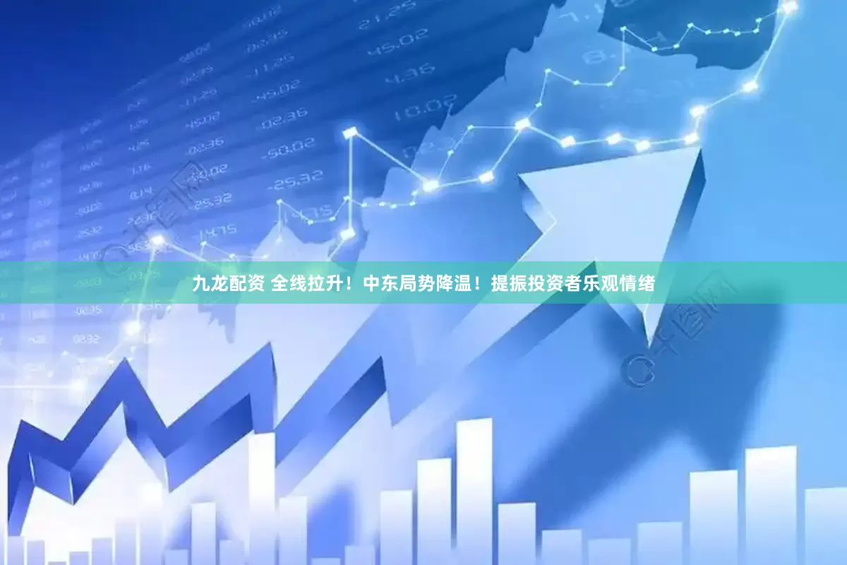 九龙配资 全线拉升！中东局势降温！提振投资者乐观情绪