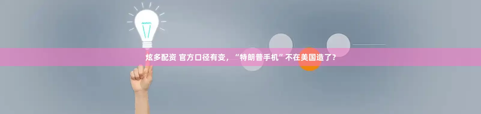 炫多配资 官方口径有变，“特朗普手机”不在美国造了？