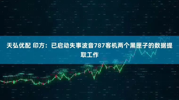 天弘优配 印方：已启动失事波音787客机两个黑匣子的数据提取工作