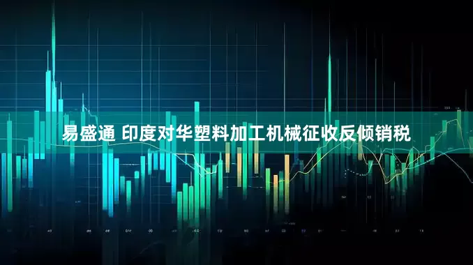 易盛通 印度对华塑料加工机械征收反倾销税