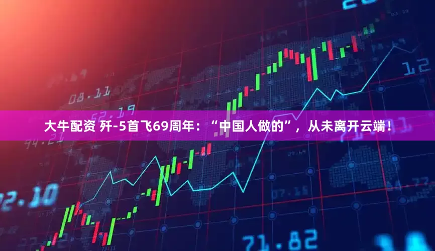 大牛配资 歼-5首飞69周年：“中国人做的”，从未离开云端！