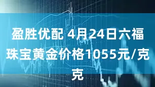 盈胜优配 4月24日六福珠宝黄金价格1055元/克