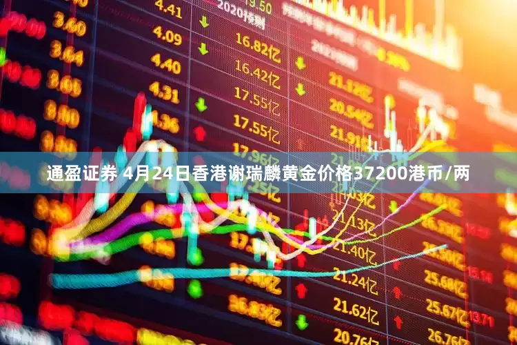 通盈证券 4月24日香港谢瑞麟黄金价格37200港币/两