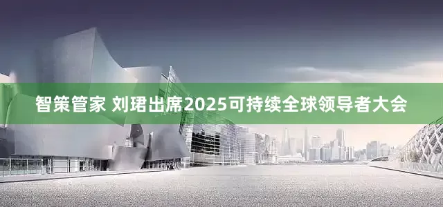 智策管家 刘珺出席2025可持续全球领导者大会