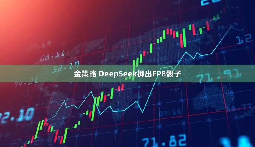 金策略 DeepSeek掷出FP8骰子